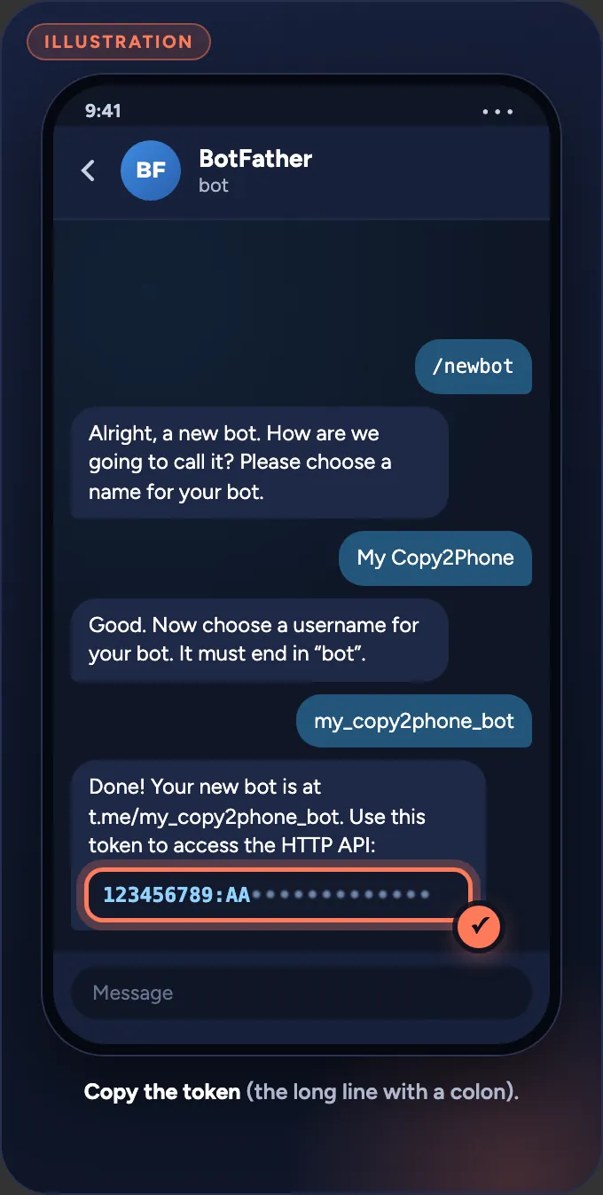 Illustration of a chat with BotFather: you send /newbot, a name (My Copy2Phone) and a username (my_copy2phone_bot); BotFather replies with the token, shown as 123456789:AA followed by hidden characters.